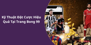 Kỹ Thuật Đặt Cược Hiệu Quả Tại Trang Bong 99