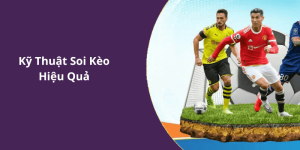 Kỹ Thuật Soi Kèo Hiệu Quả
