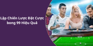 Lập Chiến Lược Đặt Cược bong 99 Hiệu Quả