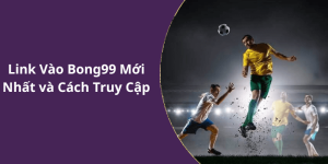 Link Vào Bong99 Mới Nhất và Cách Truy Cập