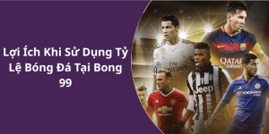Lợi Ích Khi Sử Dụng Tỷ Lệ Bóng Đá Tại Bong 99