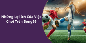 Những Lợi Ích Của Việc Chơi Trên Bong99