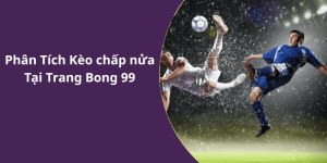 Phân Tích Kèo chấp nửa Tại Trang Bong 99