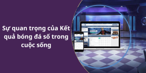 Sự quan trọng của Kết quả bóng đá số trong cuộc sống