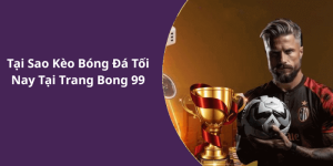 Tại Sao Kèo Bóng Đá Tối Nay Tại Trang Bong 99