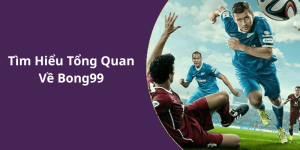 Tìm Hiểu Tổng Quan Về Bong99