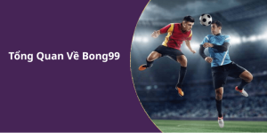 Tổng Quan Về Bong99