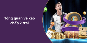 Tổng quan về kèo chấp 2 trái