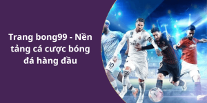Trang bong99 - Nền tảng cá cược bóng đá hàng đầu