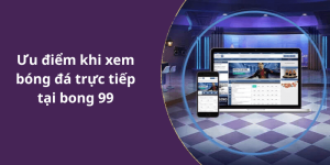 Ưu điểm khi xem bóng đá trực tiếp tại bong 99